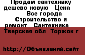 Продам сантехнику дешево новую › Цена ­ 20 - Все города Строительство и ремонт » Сантехника   . Тверская обл.,Торжок г.